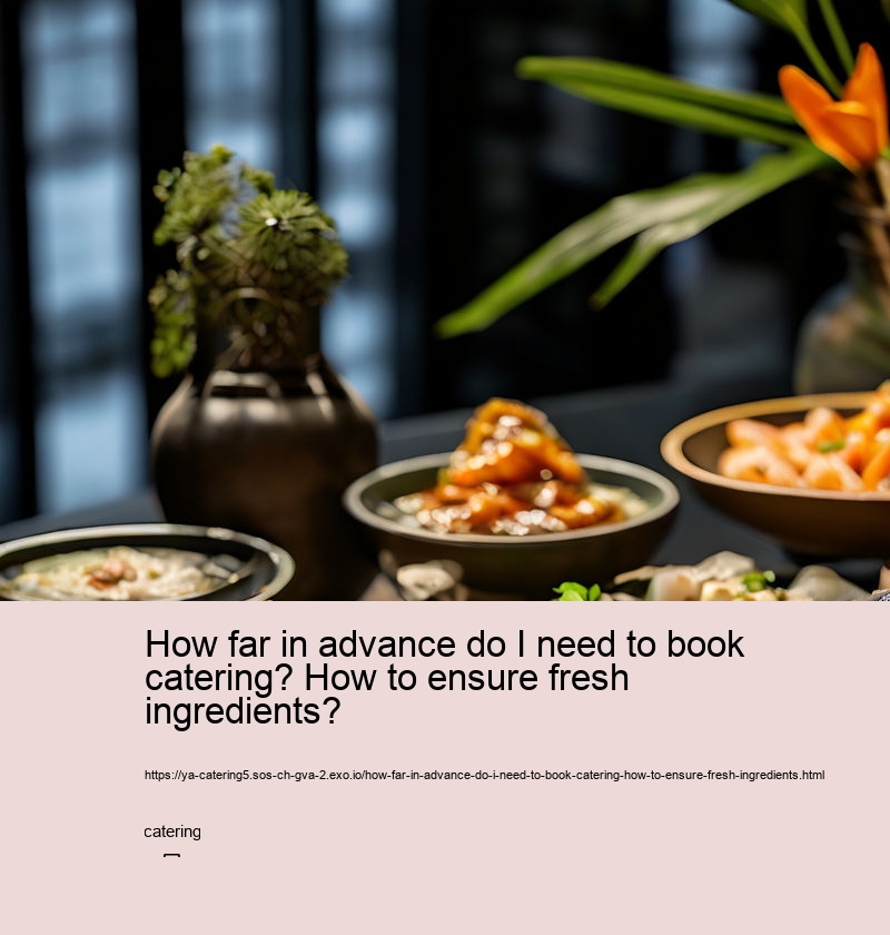 How far in advance do I need to book catering? How to ensure fresh ingredients?